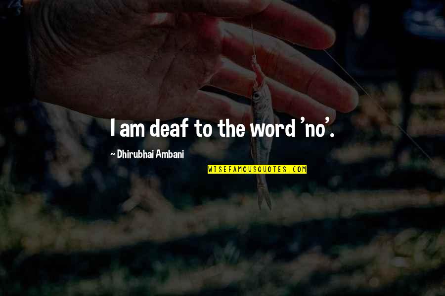 Inspirational Powerful Quotes By Dhirubhai Ambani: I am deaf to the word 'no'. Inspirational Powerful Quotes By Dhirubhai Ambani: I am deaf to the word 'no'.