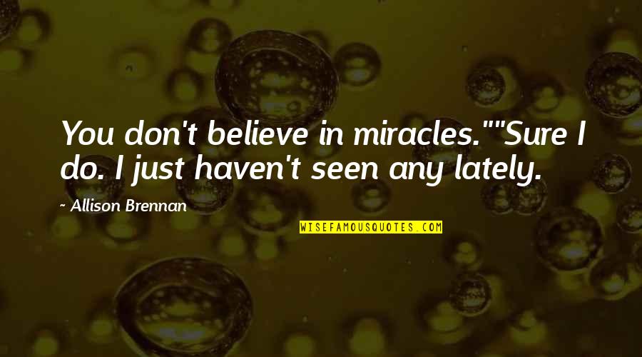 Inspirational Praiseworthy Quotes By Allison Brennan: You don't believe in miracles.""Sure I do. I