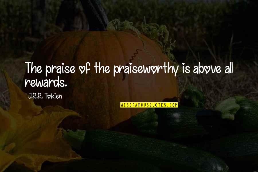 Inspirational Praiseworthy Quotes By J.R.R. Tolkien: The praise of the praiseworthy is above all
