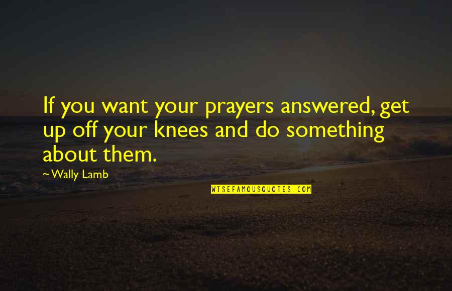Inspirational Prayers Quotes By Wally Lamb: If you want your prayers answered, get up