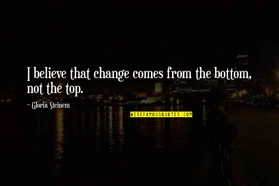 Inspirational Predestined Quotes By Gloria Steinem: I believe that change comes from the bottom, Inspirational Predestined Quotes By Gloria Steinem: I believe that change comes from the bottom,