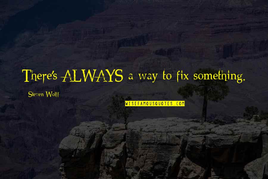Inspirational Problem Solving Quotes By Steven Wolff: There's ALWAYS a way to fix something. Inspirational Problem Solving Quotes By Steven Wolff: There's ALWAYS a way to fix something.