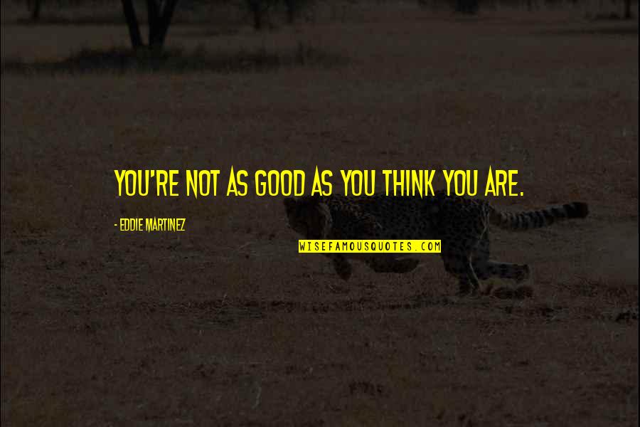 Inspirational Puberty Quotes By Eddie Martinez: You're not as good as you think you Inspirational Puberty Quotes By Eddie Martinez: You're not as good as you think you