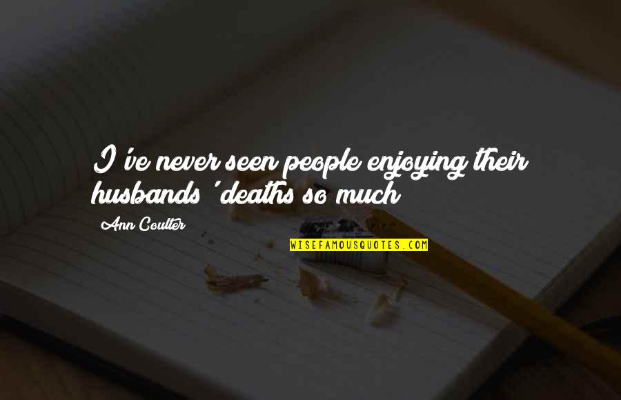 Inspirational Quarrels Quotes By Ann Coulter: I've never seen people enjoying their husbands' deaths