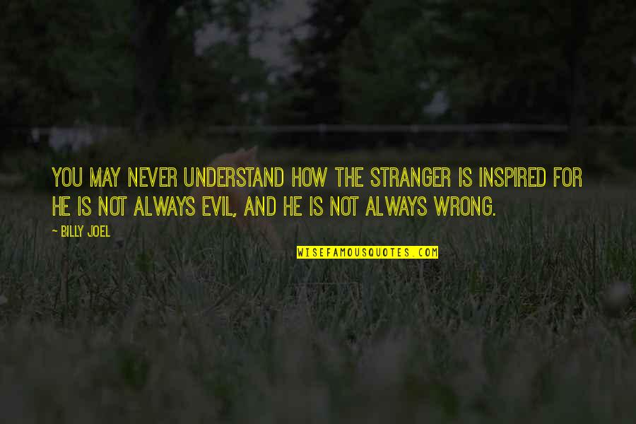 Inspirational Quarrels Quotes By Billy Joel: You may never understand How the stranger is Inspirational Quarrels Quotes By Billy Joel: You may never understand How the stranger is