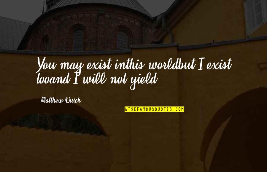 Inspirational Quick Quotes By Matthew Quick: You may exist inthis worldbut I exist tooand