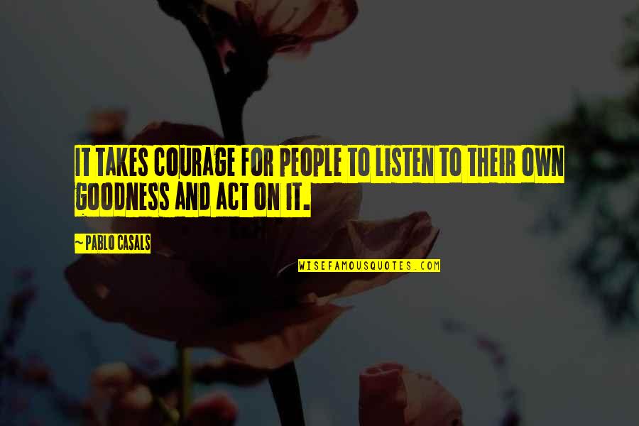 Inspirational Quick Quotes By Pablo Casals: It takes courage for people to listen to