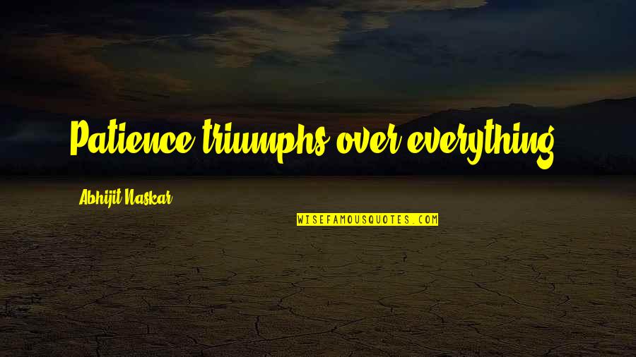 Inspirational Quotations Quotes By Abhijit Naskar: Patience triumphs over everything. Inspirational Quotations Quotes By Abhijit Naskar: Patience triumphs over everything.