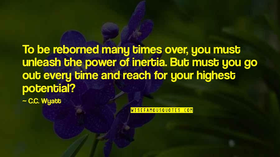 Inspirational Quote Attitude Quotes By C.C. Wyatt: To be reborned many times over, you must Inspirational Quote Attitude Quotes By C.C. Wyatt: To be reborned many times over, you must