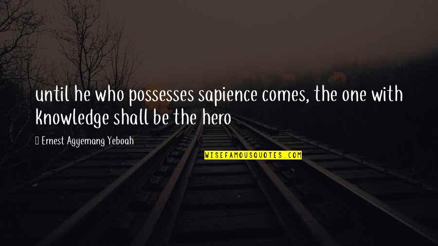 Inspirational Quote Attitude Quotes By Ernest Agyemang Yeboah: until he who possesses sapience comes, the one Inspirational Quote Attitude Quotes By Ernest Agyemang Yeboah: until he who possesses sapience comes, the one
