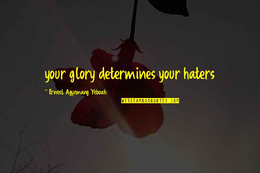 Inspirational Quote Attitude Quotes By Ernest Agyemang Yeboah: your glory determines your haters Inspirational Quote Attitude Quotes By Ernest Agyemang Yeboah: your glory determines your haters