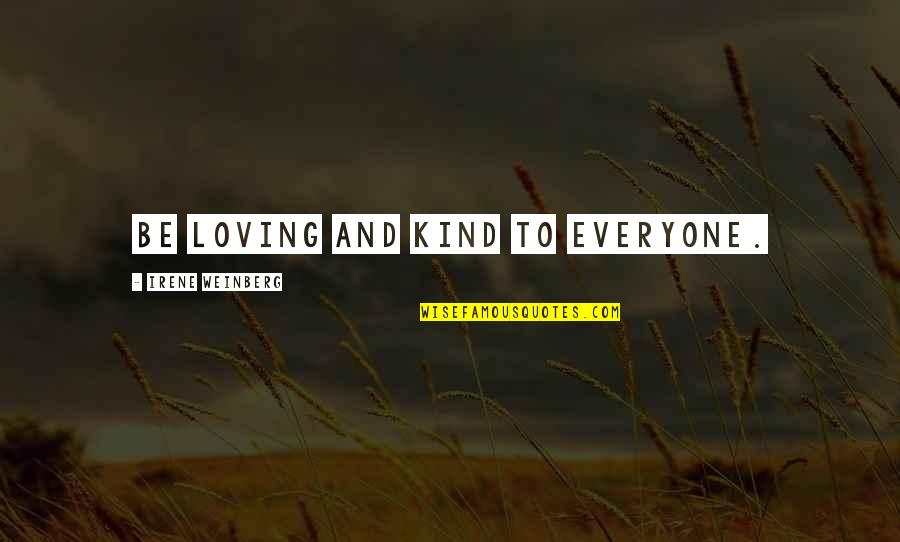 Inspirational Quote Attitude Quotes By Irene Weinberg: Be loving and kind to everyone. Inspirational Quote Attitude Quotes By Irene Weinberg: Be loving and kind to everyone.