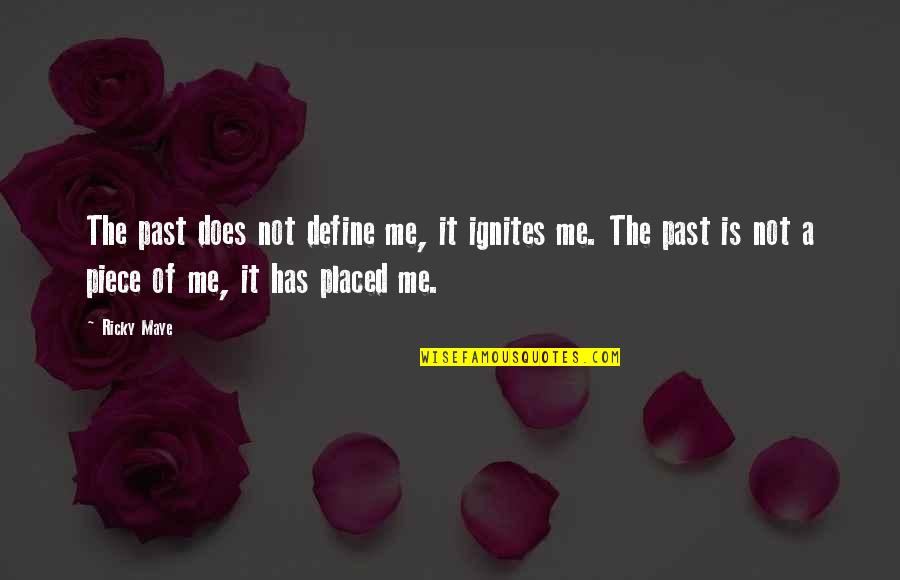 Inspirational Quote Attitude Quotes By Ricky Maye: The past does not define me, it ignites Inspirational Quote Attitude Quotes By Ricky Maye: The past does not define me, it ignites