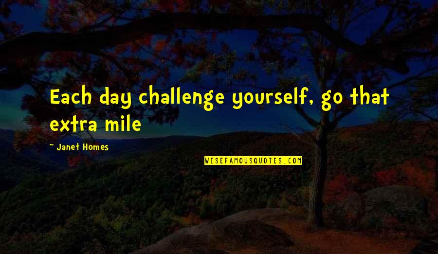 Inspirational Quotes For Writers Quotes By Janet Homes: Each day challenge yourself, go that extra mile Inspirational Quotes For Writers Quotes By Janet Homes: Each day challenge yourself, go that extra mile