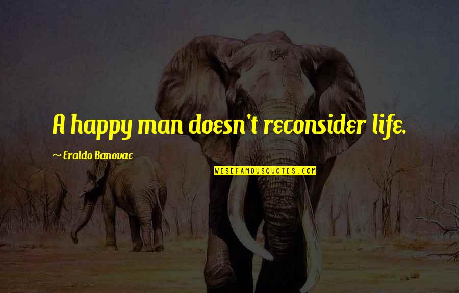 Inspirational Quotes Motivational Quotes By Eraldo Banovac: A happy man doesn't reconsider life.