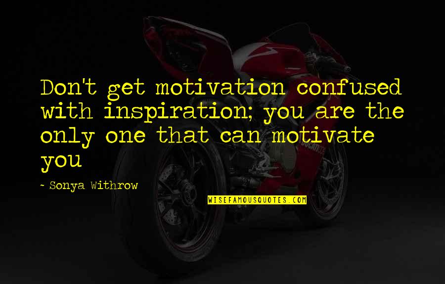Inspirational Quotes Motivational Quotes By Sonya Withrow: Don't get motivation confused with inspiration; you are