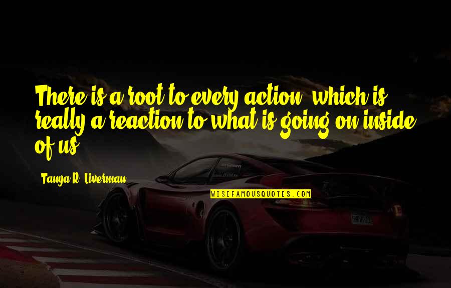 Inspirational Quotes Motivational Quotes By Tanya R. Liverman: There is a root to every action, which