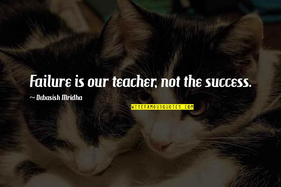 Inspirational Quotes Philosophy Quotes By Debasish Mridha: Failure is our teacher, not the success.