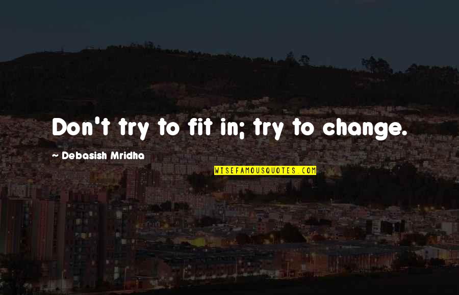 Inspirational Quotes Philosophy Quotes By Debasish Mridha: Don't try to fit in; try to change.