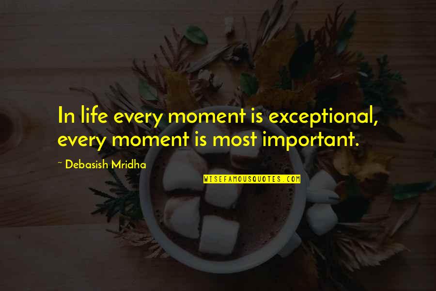 Inspirational Quotes Philosophy Quotes By Debasish Mridha: In life every moment is exceptional, every moment