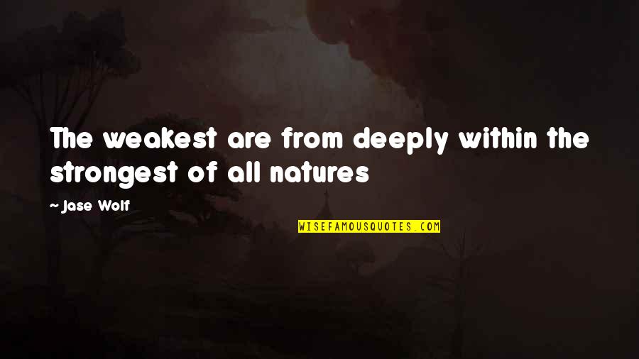 Inspirational Quotes Quotes By Jase Wolf: The weakest are from deeply within the strongest