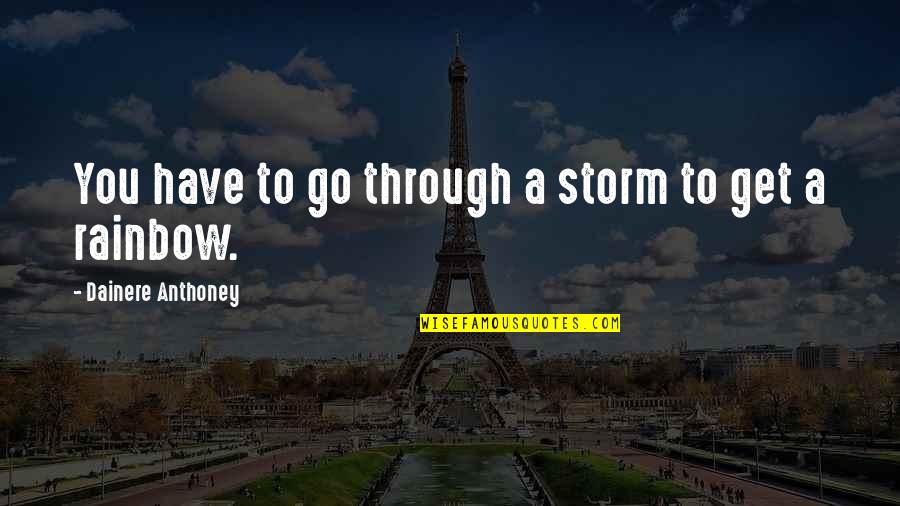 Inspirational Rainbow Quotes By Dainere Anthoney: You have to go through a storm to Inspirational Rainbow Quotes By Dainere Anthoney: You have to go through a storm to