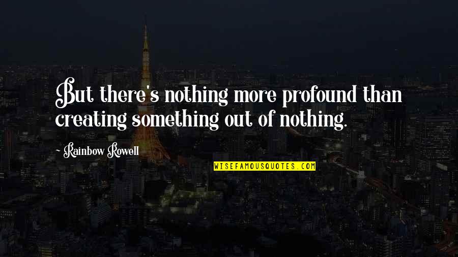 Inspirational Rainbow Quotes By Rainbow Rowell: But there's nothing more profound than creating something