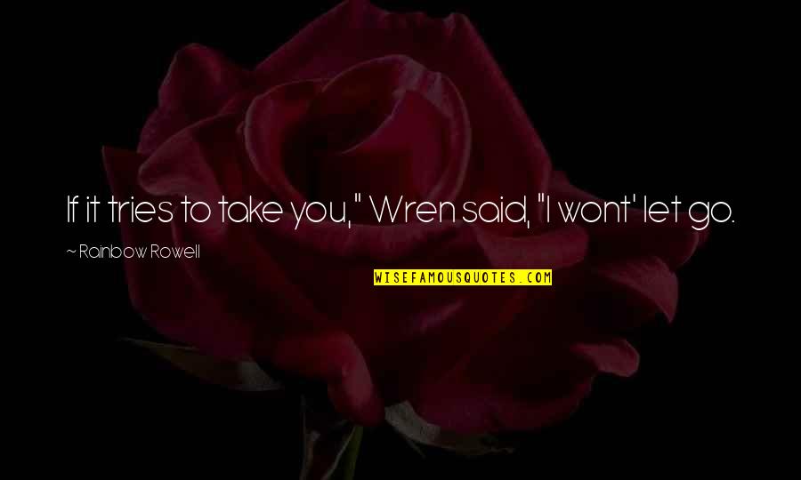Inspirational Rainbow Quotes By Rainbow Rowell: If it tries to take you," Wren said, Inspirational Rainbow Quotes By Rainbow Rowell: If it tries to take you," Wren said,