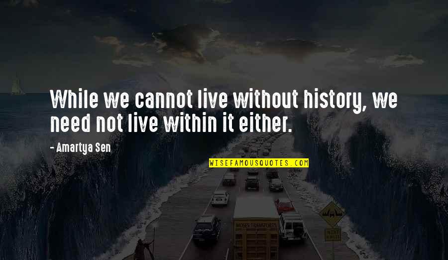 Inspirational Ranching Quotes By Amartya Sen: While we cannot live without history, we need