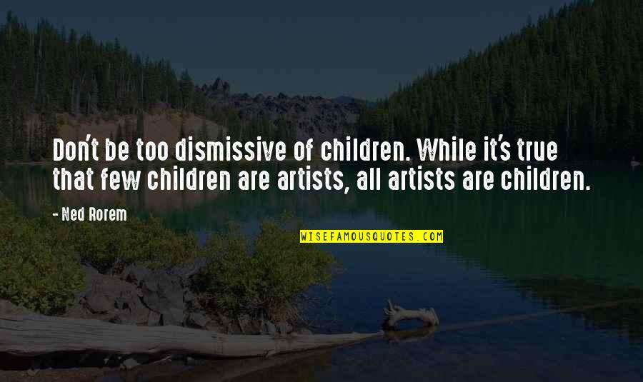 Inspirational Rdj Quotes By Ned Rorem: Don't be too dismissive of children. While it's Inspirational Rdj Quotes By Ned Rorem: Don't be too dismissive of children. While it's