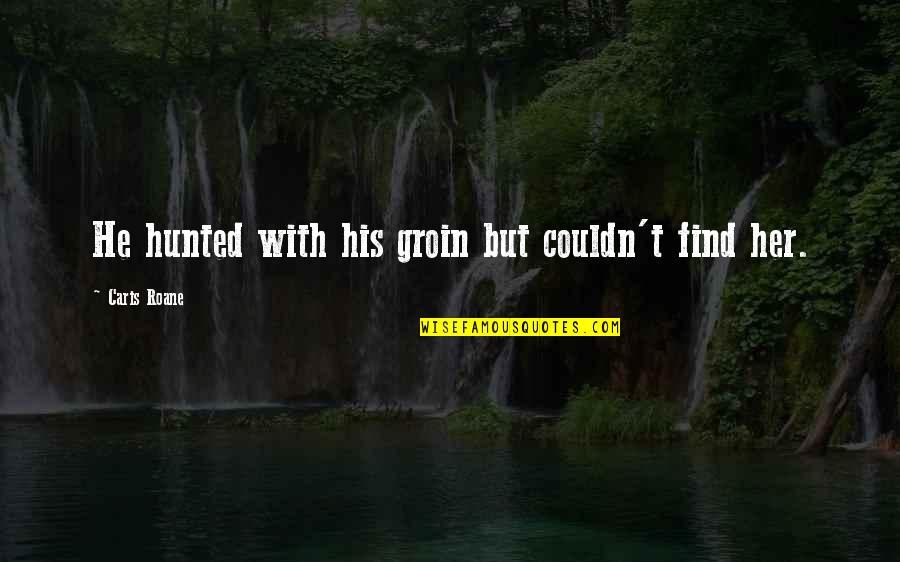 Inspirational Rebuilding Quotes By Caris Roane: He hunted with his groin but couldn't find Inspirational Rebuilding Quotes By Caris Roane: He hunted with his groin but couldn't find