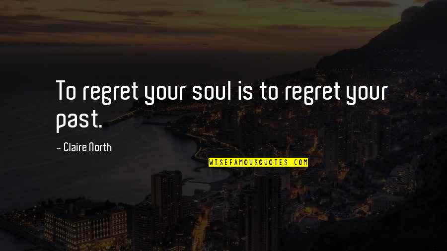 Inspirational Regret Quotes By Claire North: To regret your soul is to regret your Inspirational Regret Quotes By Claire North: To regret your soul is to regret your