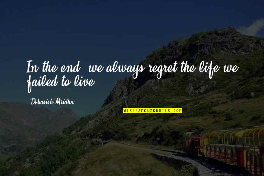 Inspirational Regret Quotes By Debasish Mridha: In the end, we always regret the life Inspirational Regret Quotes By Debasish Mridha: In the end, we always regret the life