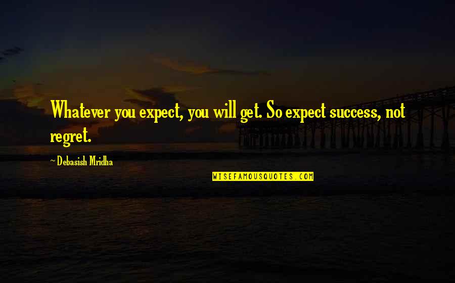 Inspirational Regret Quotes By Debasish Mridha: Whatever you expect, you will get. So expect Inspirational Regret Quotes By Debasish Mridha: Whatever you expect, you will get. So expect