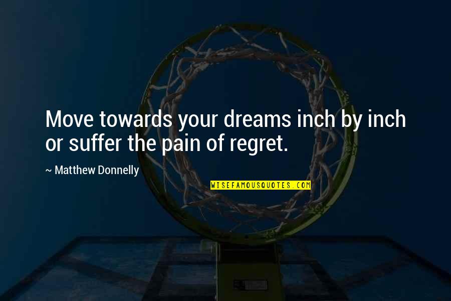 Inspirational Regret Quotes By Matthew Donnelly: Move towards your dreams inch by inch or Inspirational Regret Quotes By Matthew Donnelly: Move towards your dreams inch by inch or