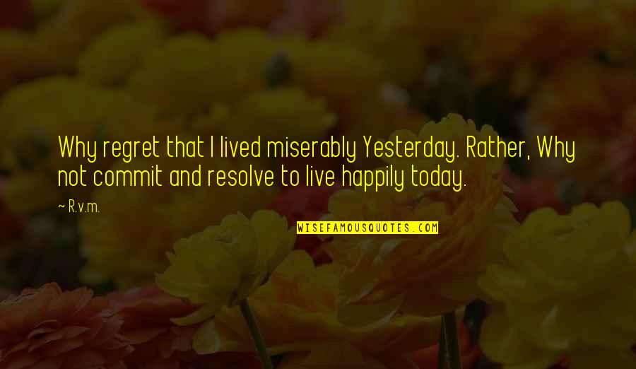 Inspirational Regret Quotes By R.v.m.: Why regret that I lived miserably Yesterday. Rather, Inspirational Regret Quotes By R.v.m.: Why regret that I lived miserably Yesterday. Rather,