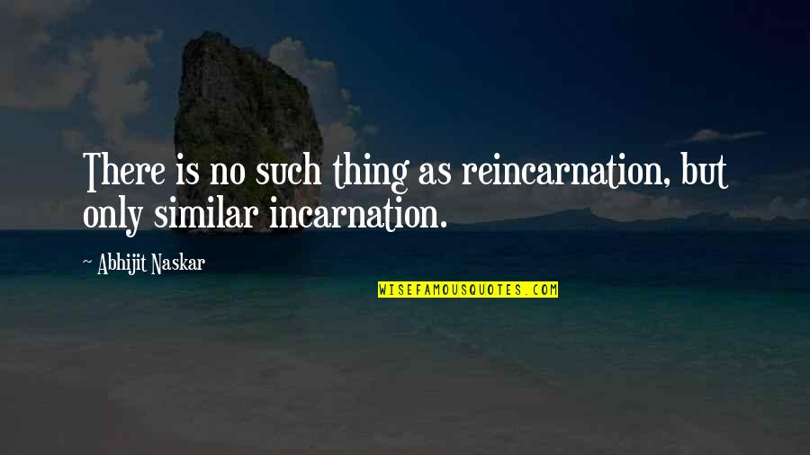 Inspirational Reincarnation Quotes By Abhijit Naskar: There is no such thing as reincarnation, but