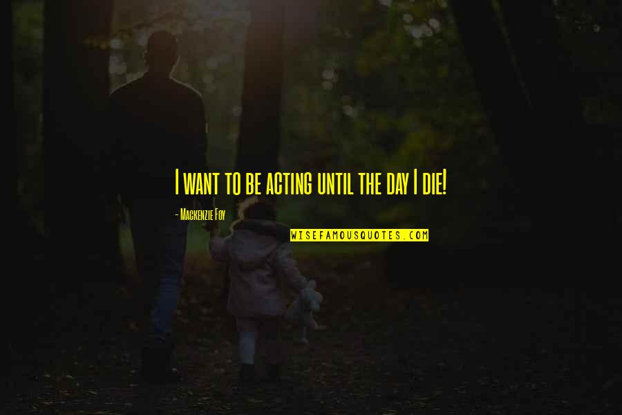 Inspirational Relapse Quotes By Mackenzie Foy: I want to be acting until the day Inspirational Relapse Quotes By Mackenzie Foy: I want to be acting until the day