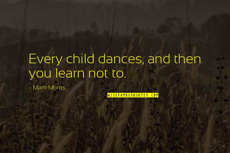 Inspirational Relapse Quotes By Mark Morris: Every child dances, and then you learn not Inspirational Relapse Quotes By Mark Morris: Every child dances, and then you learn not