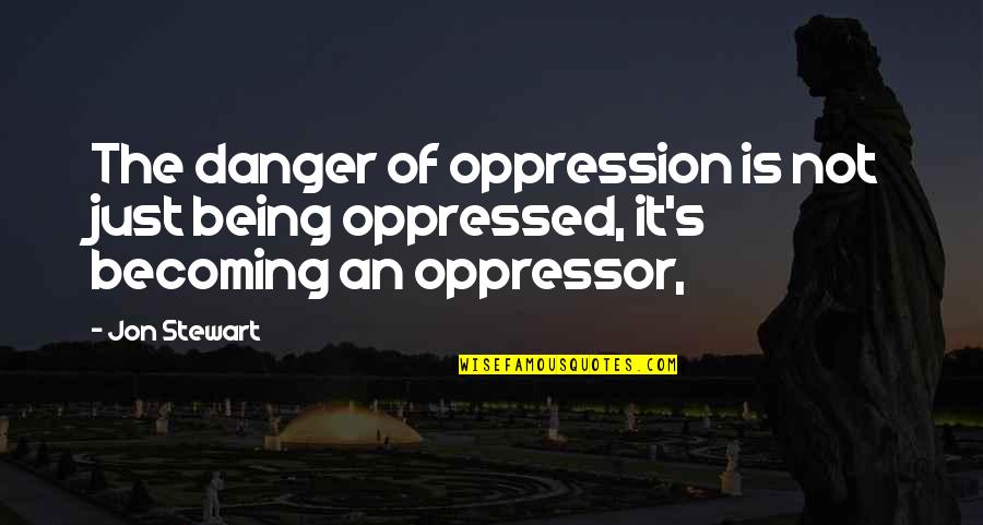 Inspirational Reliability Quotes By Jon Stewart: The danger of oppression is not just being