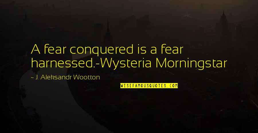 Inspirational Ringette Quotes By J. Aleksandr Wootton: A fear conquered is a fear harnessed.-Wysteria Morningstar