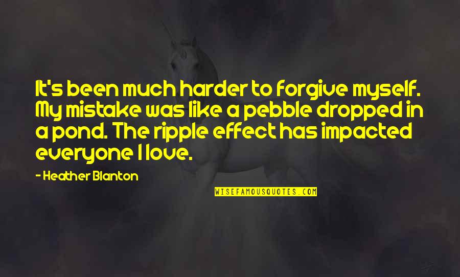 Inspirational Ripple Effect Quotes By Heather Blanton: It's been much harder to forgive myself. My