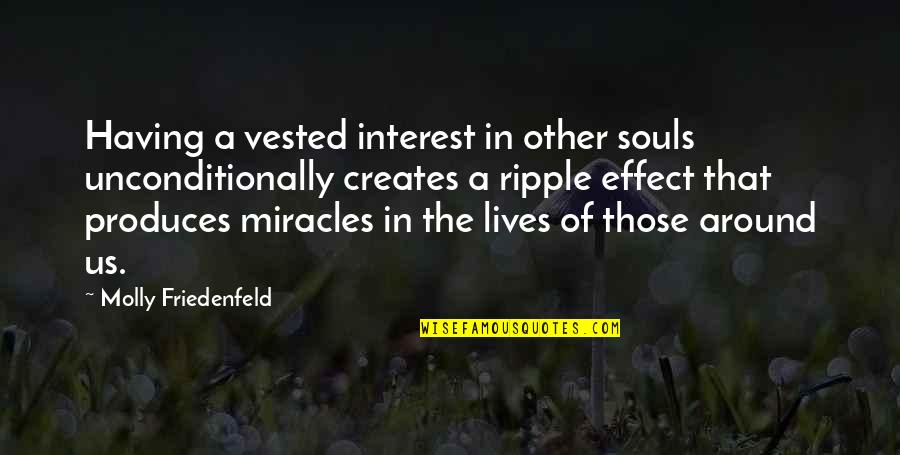 Inspirational Ripple Effect Quotes By Molly Friedenfeld: Having a vested interest in other souls unconditionally