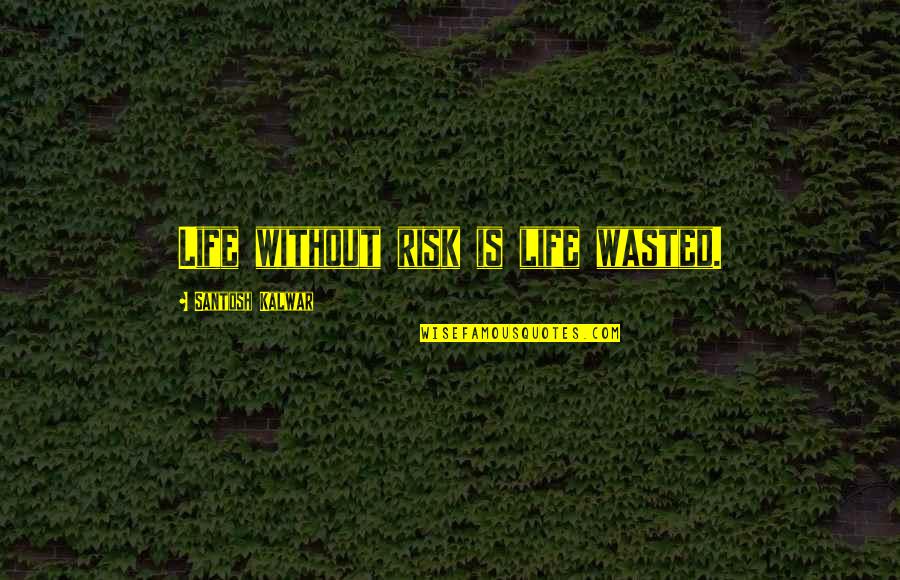 Inspirational Risk Quotes By Santosh Kalwar: Life without risk is life wasted. Inspirational Risk Quotes By Santosh Kalwar: Life without risk is life wasted.