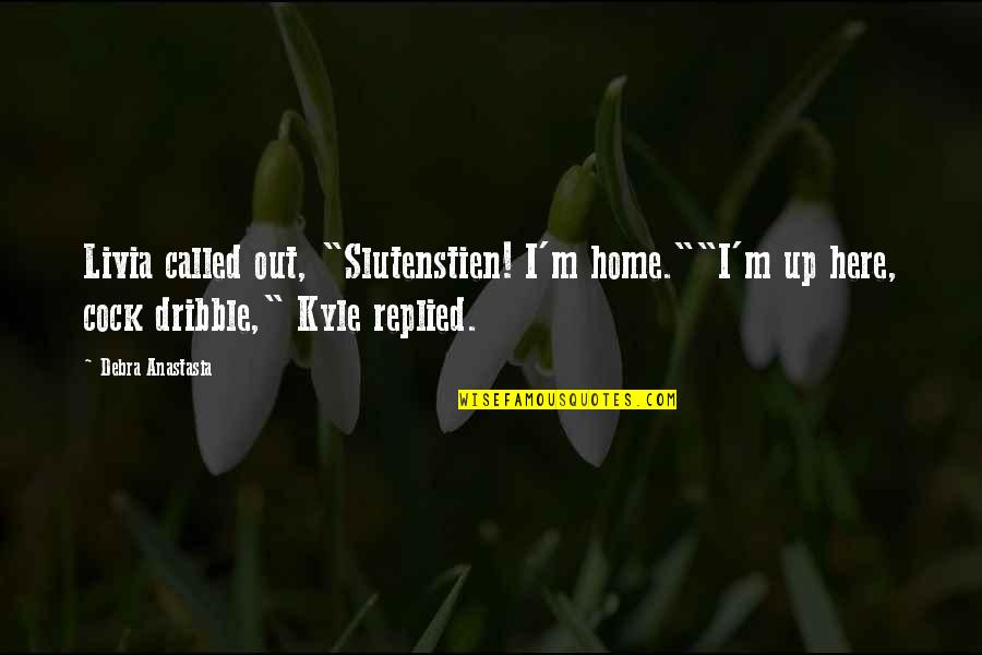 Inspirational Rob Dyrdek Quotes By Debra Anastasia: Livia called out, "Slutenstien! I'm home.""I'm up here,