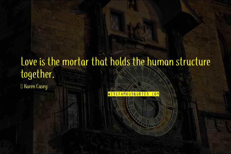 Inspirational Romantic Quotes By Karen Casey: Love is the mortar that holds the human