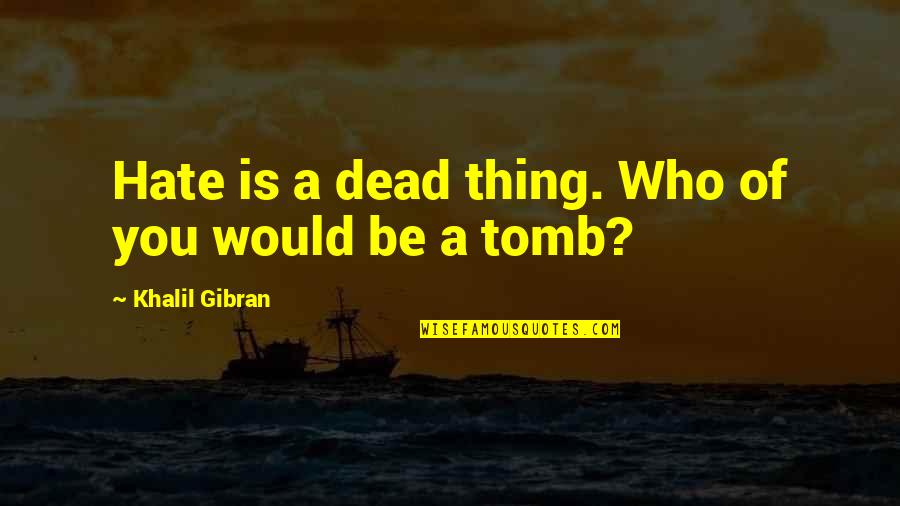 Inspirational Rooster Teeth Quotes By Khalil Gibran: Hate is a dead thing. Who of you