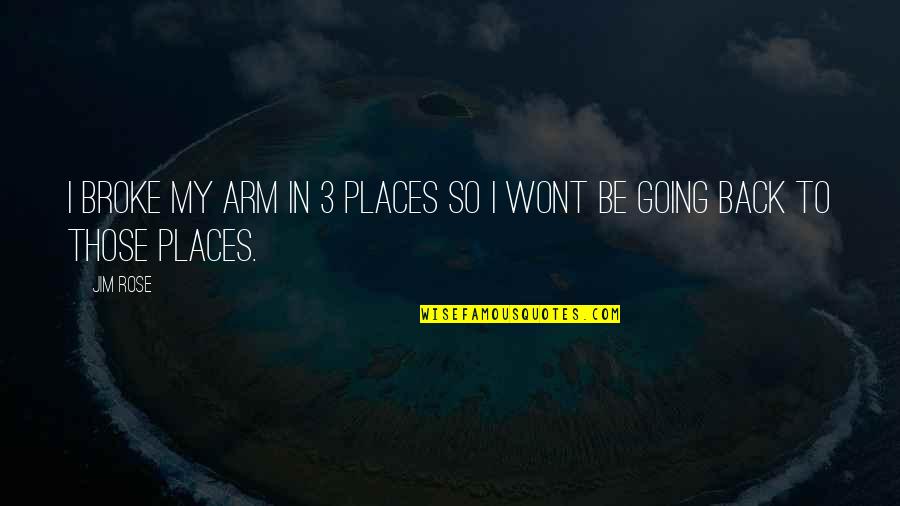Inspirational Rose Quotes By Jim Rose: I broke my arm in 3 places so
