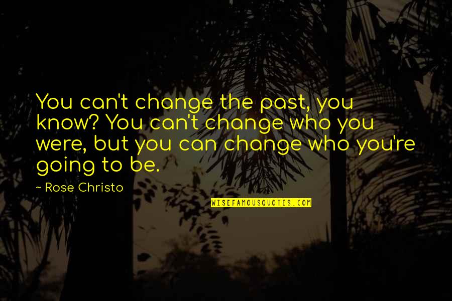 Inspirational Rose Quotes By Rose Christo: You can't change the past, you know? You Inspirational Rose Quotes By Rose Christo: You can't change the past, you know? You
