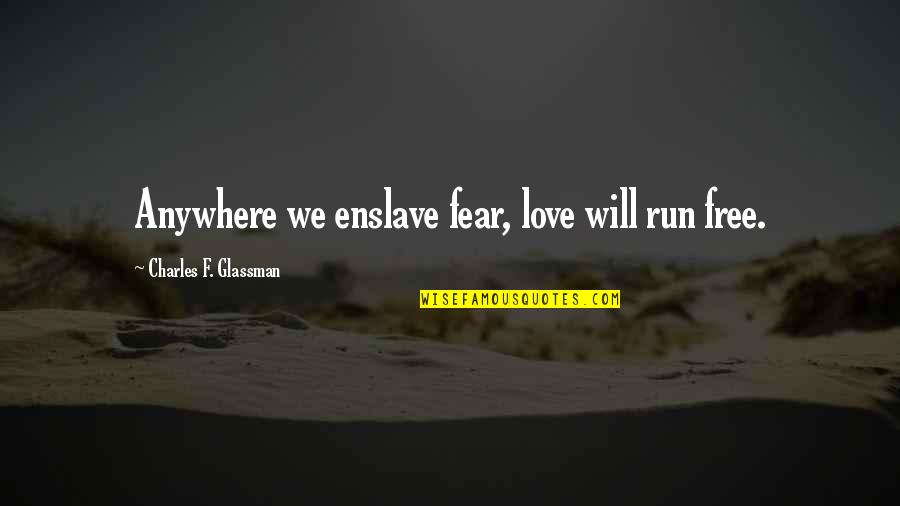 Inspirational Run Quotes By Charles F. Glassman: Anywhere we enslave fear, love will run free.